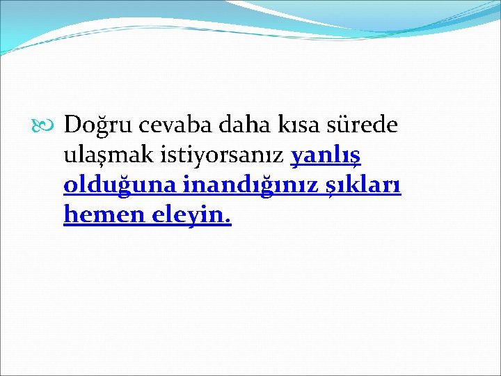  Doğru cevaba daha kısa sürede ulaşmak istiyorsanız yanlış olduğuna inandığınız şıkları hemen eleyin.