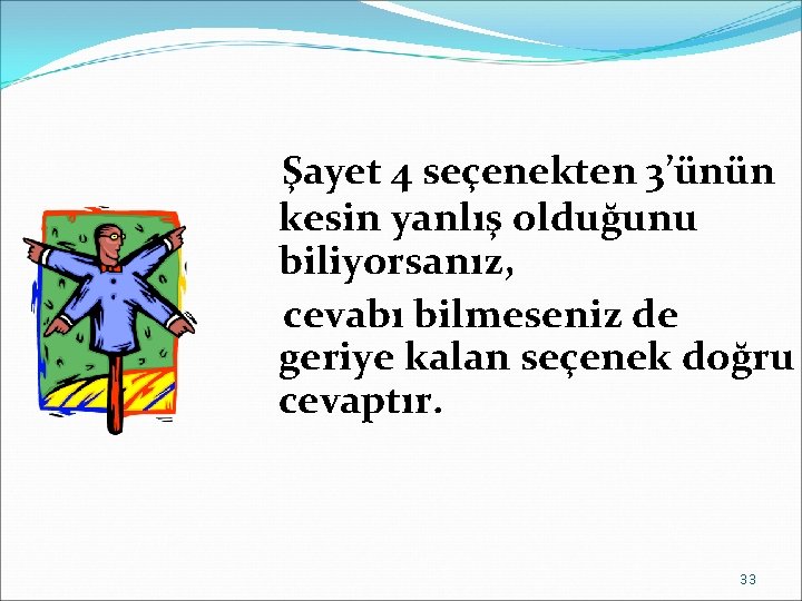 Şayet 4 seçenekten 3’ünün kesin yanlış olduğunu biliyorsanız, cevabı bilmeseniz de geriye kalan seçenek