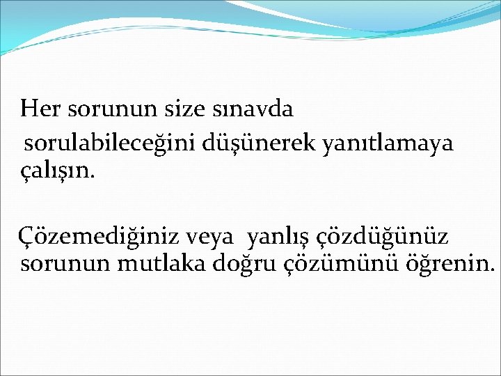 Her sorunun size sınavda sorulabileceğini düşünerek yanıtlamaya çalışın. Çözemediğiniz veya yanlış çözdüğünüz sorunun mutlaka