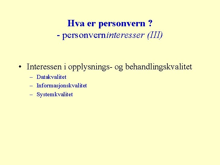 Hva er personvern ? - personverninteresser (III) • Interessen i opplysnings- og behandlingskvalitet –