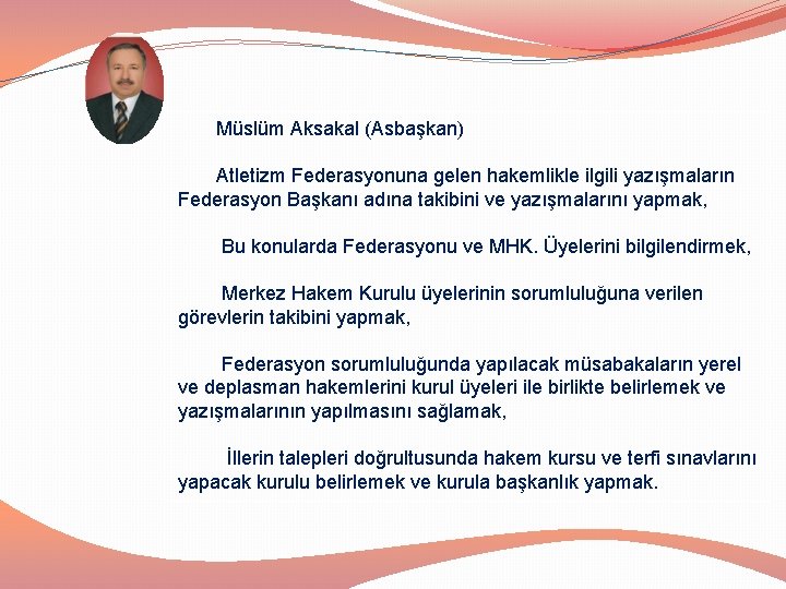 Müslüm Aksakal (Asbaşkan) Atletizm Federasyonuna gelen hakemlikle ilgili yazışmaların Federasyon Başkanı adına takibini ve