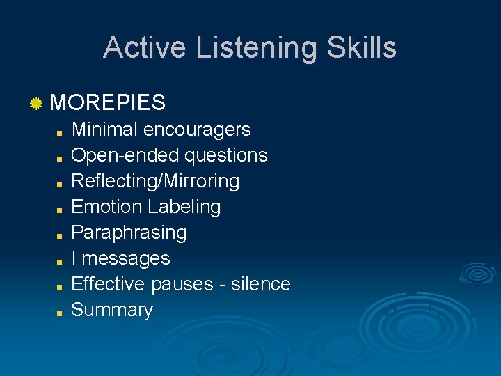 Active Listening Skills MOREPIES Minimal encouragers Open-ended questions Reflecting/Mirroring Emotion Labeling Paraphrasing I messages