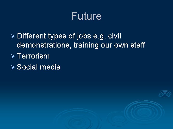 Future Ø Different types of jobs e. g. civil demonstrations, training our own staff