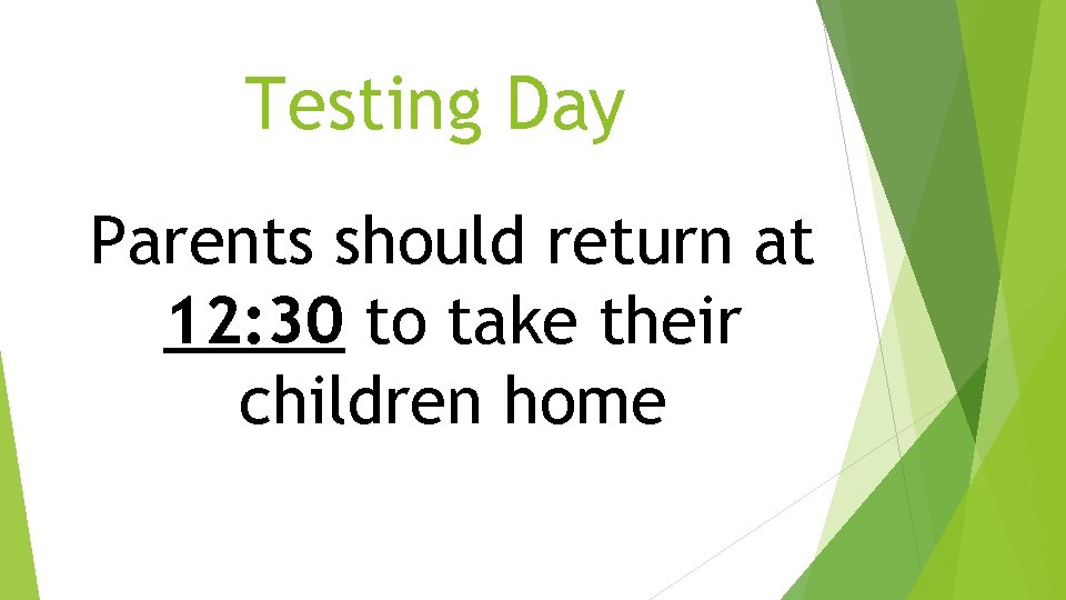 Testing Day Parents should return at 12: 30 to take their children home Testing Day Parents should return at 12: 30 to take their children home
