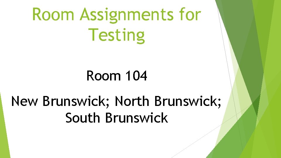 Room Assignments for Testing Room 104 New Brunswick; North Brunswick; South Brunswick Room Assignments for Testing Room 104 New Brunswick; North Brunswick; South Brunswick