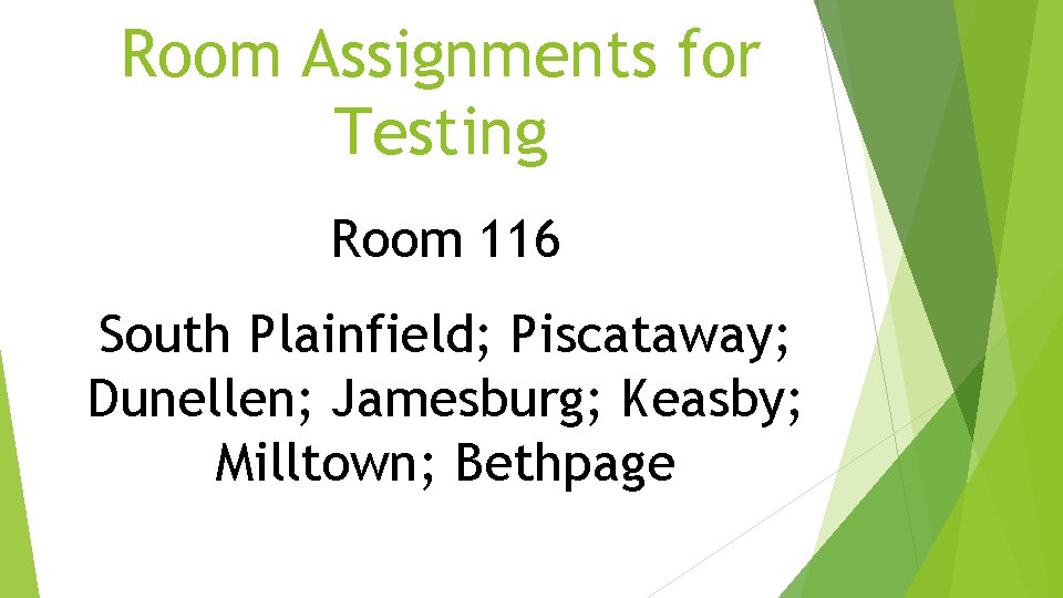 Room Assignments for Testing Room 116 South Plainfield; Piscataway; Dunellen; Jamesburg; Keasby; Milltown; Bethpage Room Assignments for Testing Room 116 South Plainfield; Piscataway; Dunellen; Jamesburg; Keasby; Milltown; Bethpage