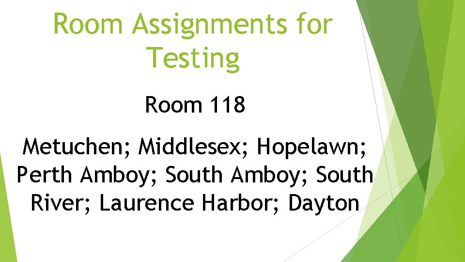 Room Assignments for Testing Room 118 Metuchen; Middlesex; Hopelawn; Perth Amboy; South River; Laurence Room Assignments for Testing Room 118 Metuchen; Middlesex; Hopelawn; Perth Amboy; South River; Laurence