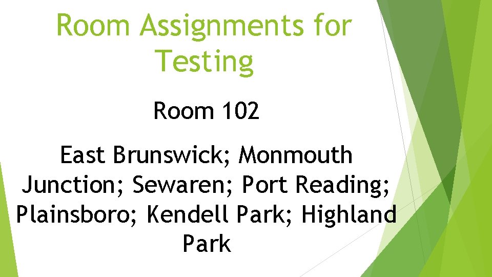 Room Assignments for Testing Room 102 East Brunswick; Monmouth Junction; Sewaren; Port Reading; Plainsboro; Room Assignments for Testing Room 102 East Brunswick; Monmouth Junction; Sewaren; Port Reading; Plainsboro;