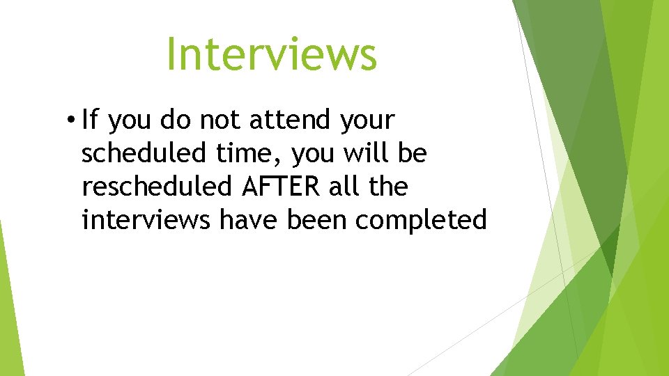Interviews • If you do not attend your scheduled time, you will be rescheduled Interviews • If you do not attend your scheduled time, you will be rescheduled