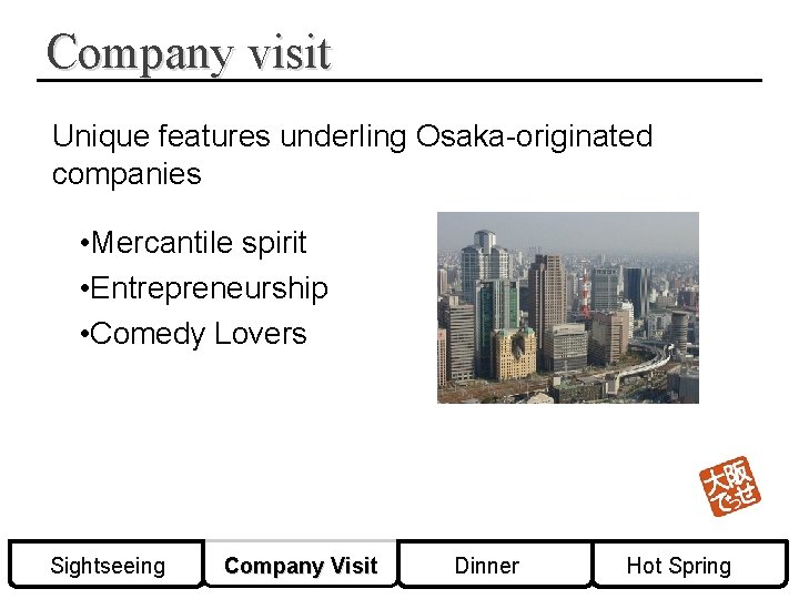 Company visit Unique features underling Osaka-originated companies • Mercantile spirit • Entrepreneurship • Comedy