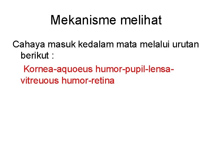 Mekanisme melihat Cahaya masuk kedalam mata melalui urutan berikut : Kornea-aquoeus humor-pupil-lensavitreuous humor-retina 