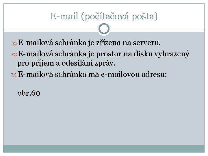 E-mail (počítačová pošta) E-mailová schránka je zřízena na serveru. E-mailová schránka je prostor na