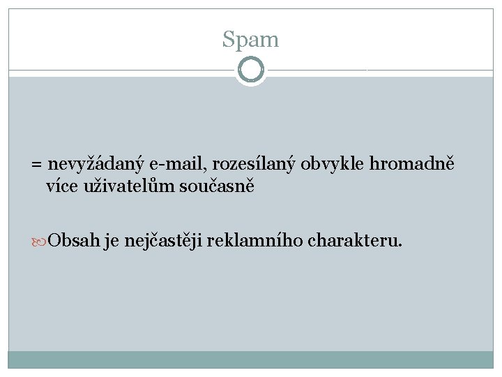 Spam = nevyžádaný e-mail, rozesílaný obvykle hromadně více uživatelům současně Obsah je nejčastěji reklamního