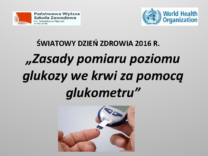 ŚWIATOWY DZIEŃ ZDROWIA 2016 R. „Zasady pomiaru poziomu glukozy we krwi za pomocą glukometru”