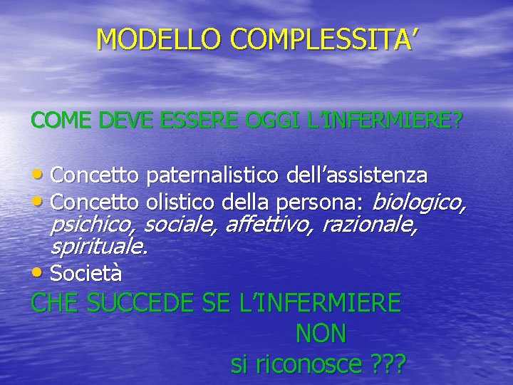 MODELLO COMPLESSITA’ COME DEVE ESSERE OGGI L’INFERMIERE? • Concetto paternalistico dell’assistenza • Concetto olistico