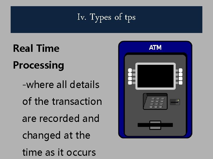 Iv. Types of tps Real Time Processing -where all details of the transaction are
