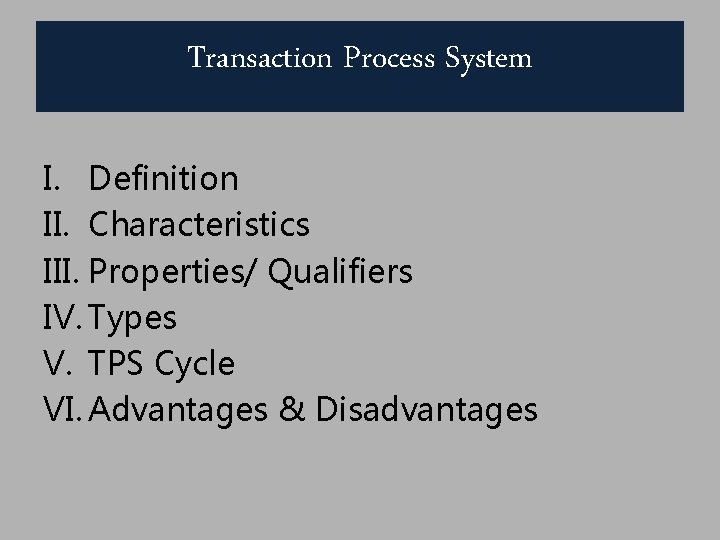 Transaction Process System I. Definition II. Characteristics III. Properties/ Qualifiers IV. Types V. TPS