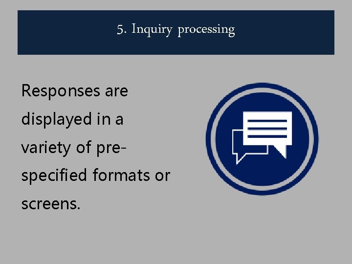 5. Inquiry processing Responses are displayed in a variety of prespecified formats or screens.