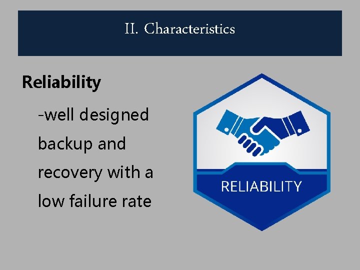 II. Characteristics Reliability -well designed backup and recovery with a low failure rate 