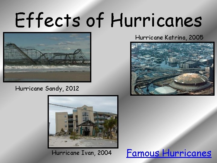 Effects of Hurricanes Hurricane Katrina, 2005 Hurricane Sandy, 2012 Hurricane Ivan, 2004 Famous Hurricanes