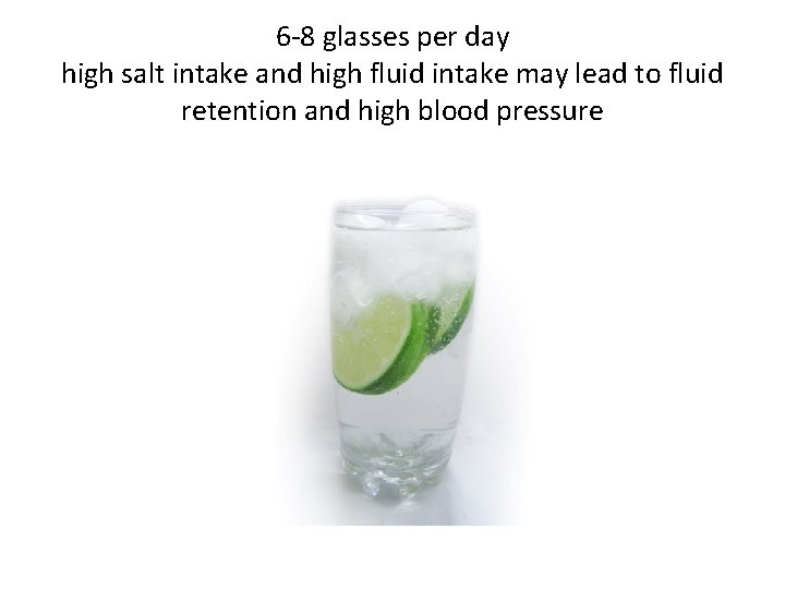 6 -8 glasses per day high salt intake and high fluid intake may lead