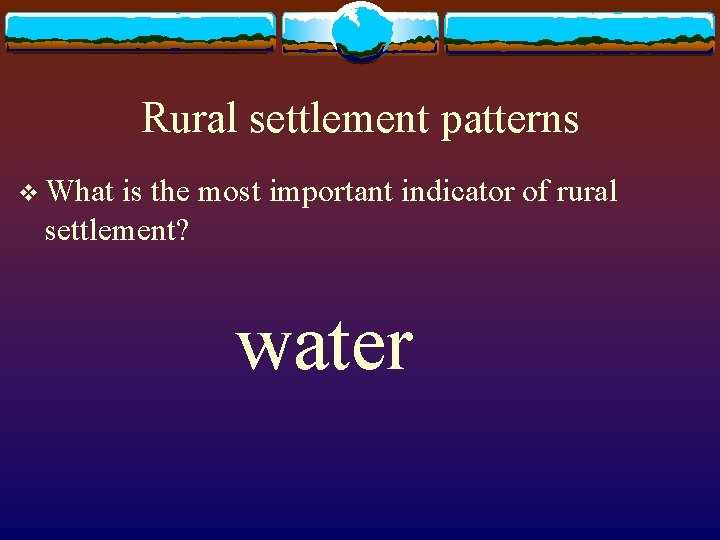 Rural settlement patterns v What is the most important indicator of rural settlement? water