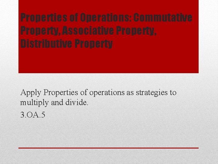 Properties of Operations: Commutative Property, Associative Property, Distributive Property Apply Properties of operations as