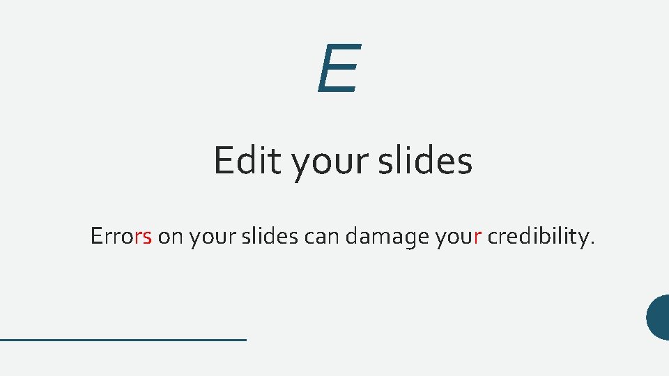 E Edit your slides Errors on your slides can damage your credibility. 