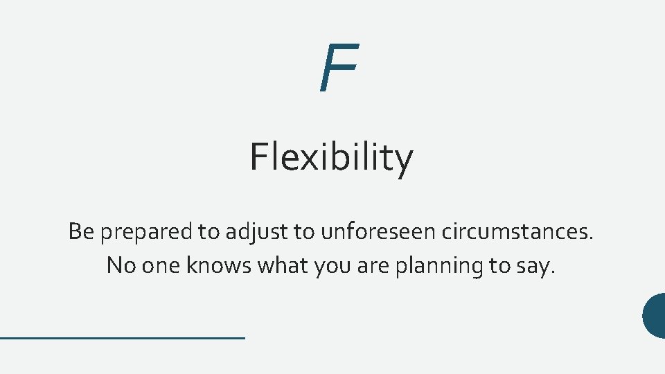 F Flexibility Be prepared to adjust to unforeseen circumstances. No one knows what you