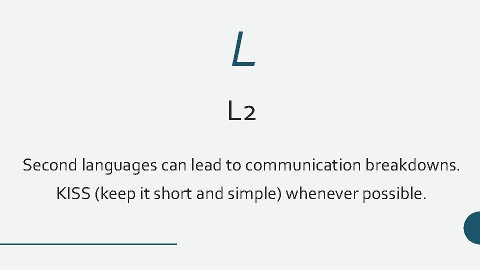 L L 2 Second languages can lead to communication breakdowns. KISS (keep it short