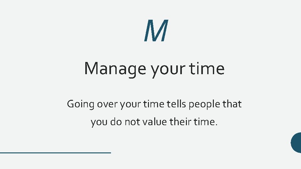 M Manage your time Going over your time tells people that you do not