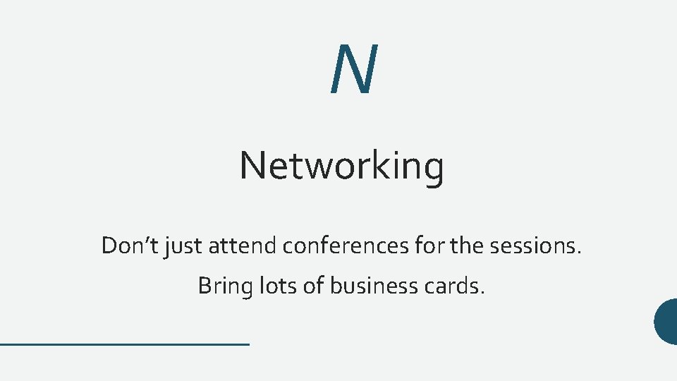 N Networking Don’t just attend conferences for the sessions. Bring lots of business cards.