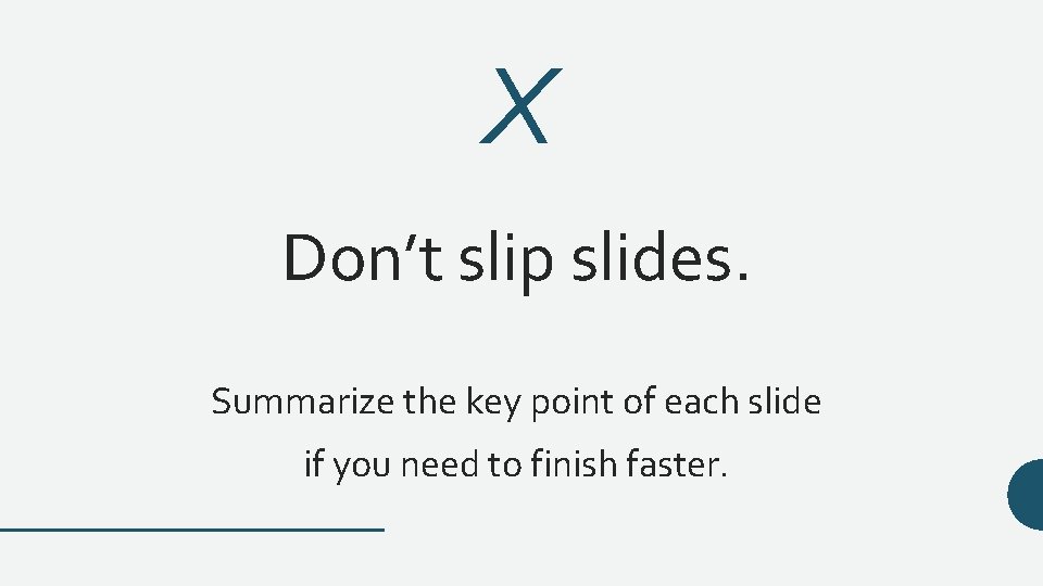 X Don’t slip slides. Summarize the key point of each slide if you need