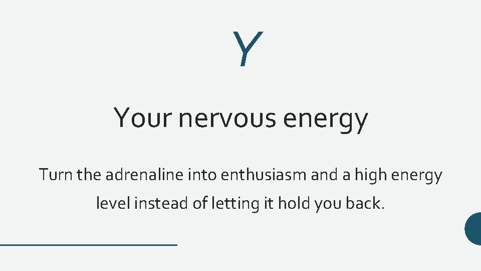 Y Your nervous energy Turn the adrenaline into enthusiasm and a high energy level