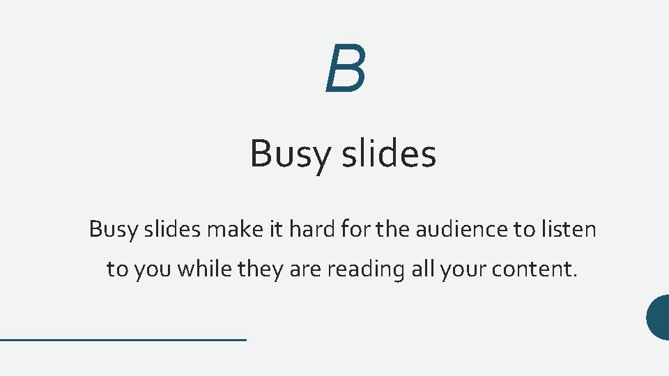 B Busy slides make it hard for the audience to listen to you while