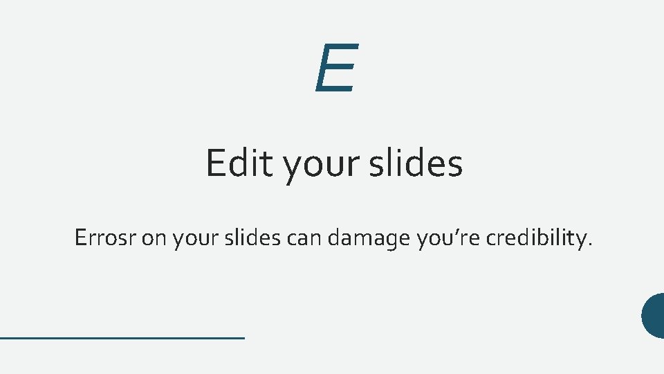 E Edit your slides Errosr on your slides can damage you’re credibility. 