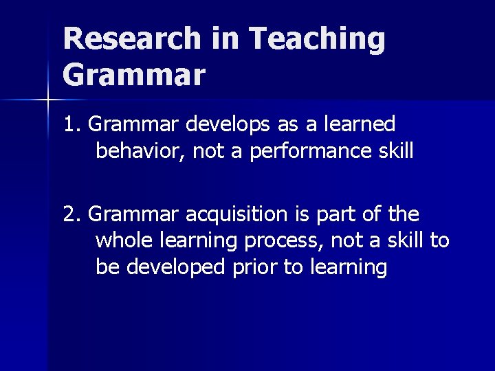 Research in Teaching Grammar 1. Grammar develops as a learned behavior, not a performance