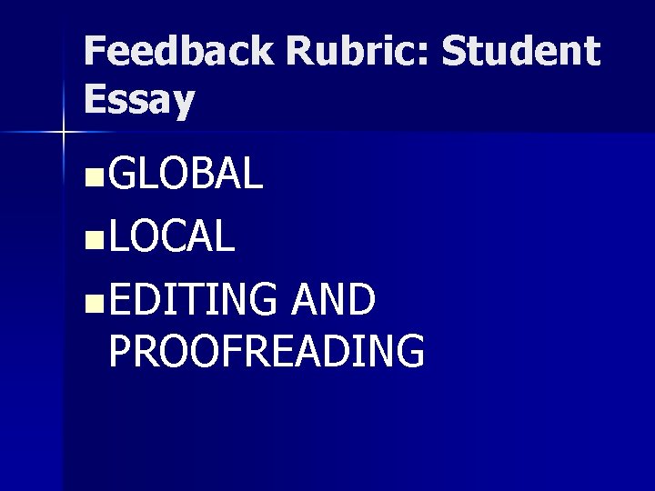 Feedback Rubric: Student Essay n GLOBAL n LOCAL n EDITING AND PROOFREADING 