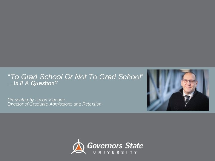 “To Grad School Or Not To Grad School” …Is It A Question? Presented by