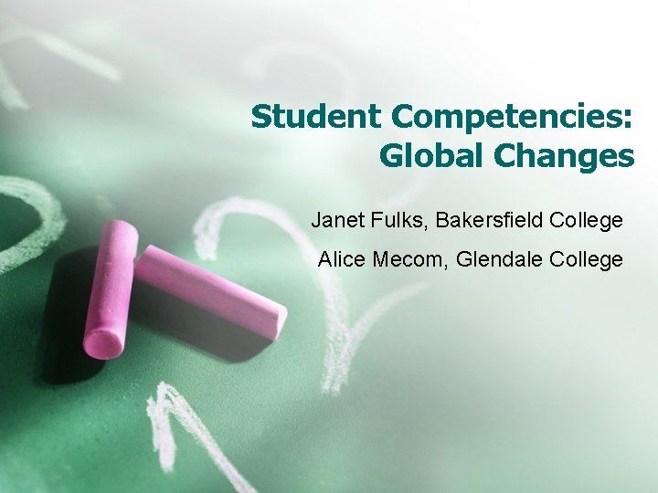 Student Competencies: Global Changes Janet Fulks, Bakersfield College Alice Mecom, Glendale College 