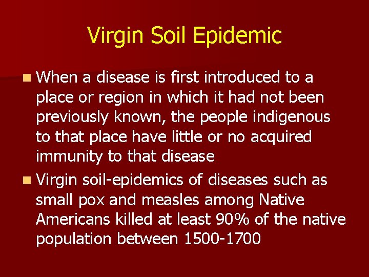 Virgin Soil Epidemic n When a disease is first introduced to a place or