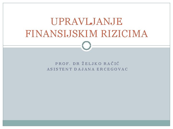 UPRAVLJANJE FINANSIJSKIM RIZICIMA PROF. DR ŽELJKO RAČIĆ ASISTENT DAJANA ERCEGOVAC 