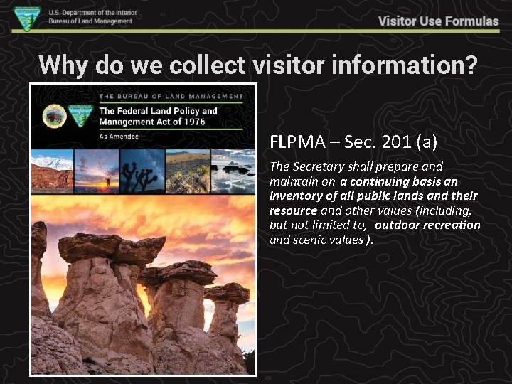 Why do we collect visitor information? FLPMA – Sec. 201 (a) The Secretary shall