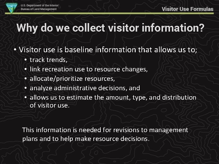 Why do we collect visitor information? • Visitor use is baseline information that allows