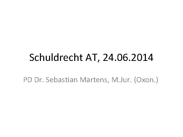 Schuldrecht AT, 24. 06. 2014 PD Dr. Sebastian Martens, M. Jur. (Oxon. ) 