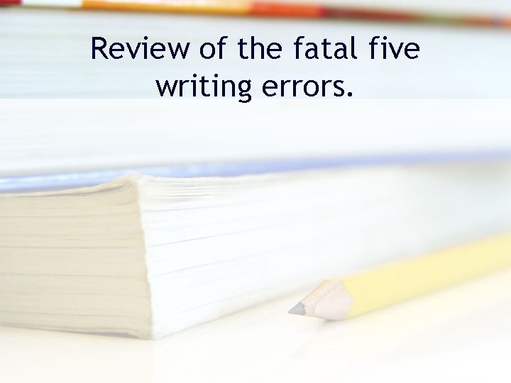 Review of the fatal five writing errors. 