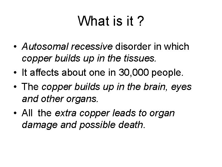 What is it ? • Autosomal recessive disorder in which copper builds up in
