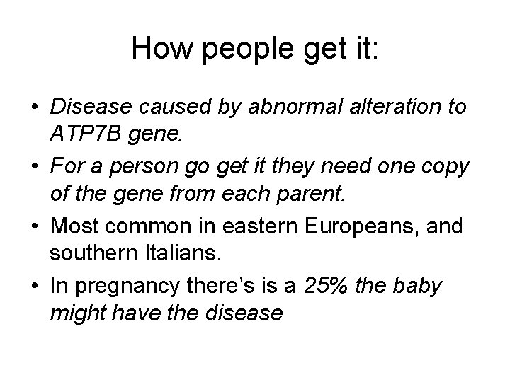 How people get it: • Disease caused by abnormal alteration to ATP 7 B