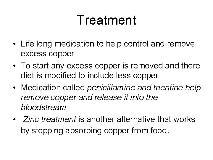 Treatment • Life long medication to help control and remove excess copper. • To