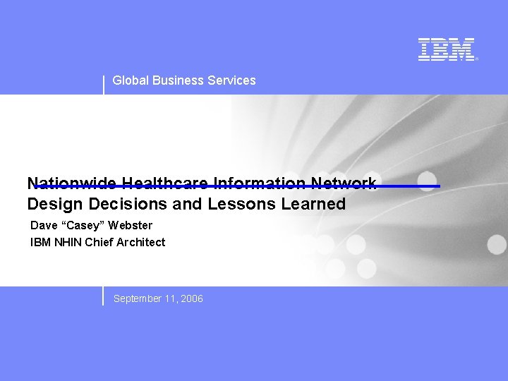Global Business Services Nationwide Healthcare Information Network Design Decisions and Lessons Learned Dave “Casey”